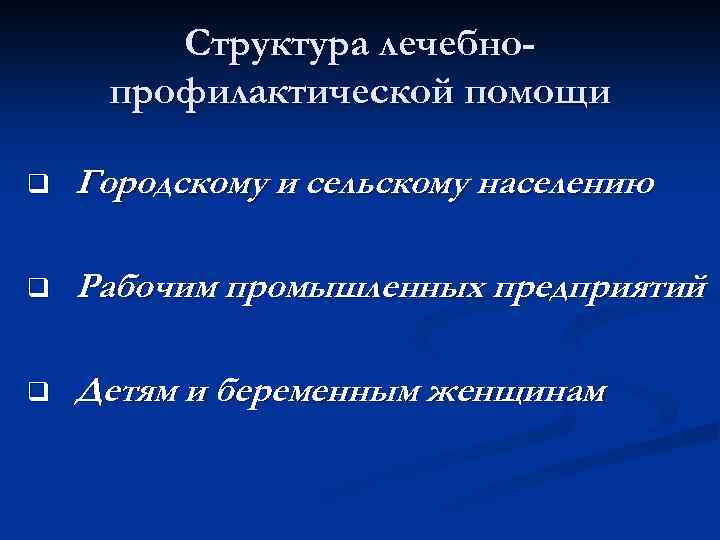 Структура лечебнопрофилактической помощи q Городскому и сельскому населению q Рабочим промышленных предприятий q Детям