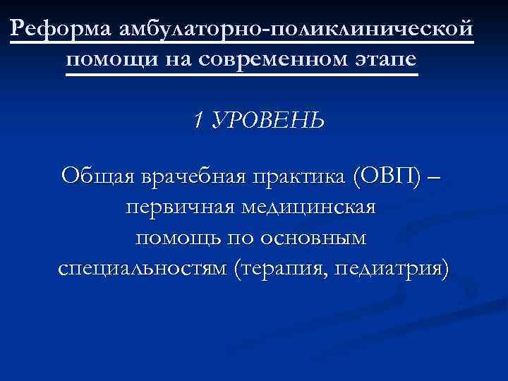 Реформа амбулаторно-поликлинической помощи на современном этапе 1 УРОВЕНЬ Общая врачебная практика (ОВП) – первичная