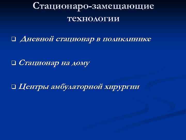 Стационаро-замещающие технологии q Дневной стационар в поликлинике q Стационар на дому q Центры амбулаторной