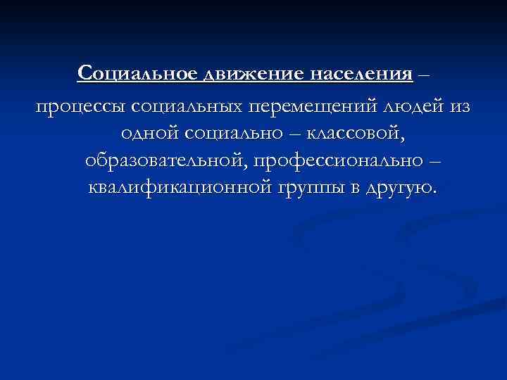 Социальное движение населения – процессы социальных перемещений людей из одной социально – классовой, образовательной,