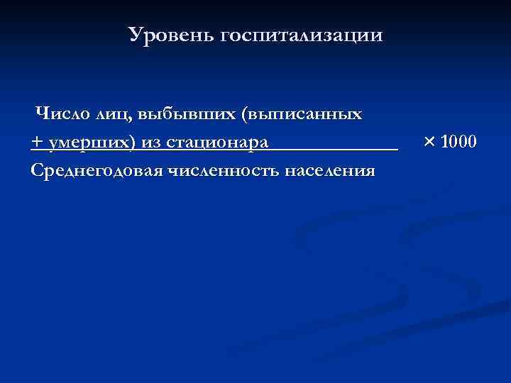 Уровень госпитализации Число лиц, выбывших (выписанных + умерших) из стационара______ Среднегодовая численность населения ×