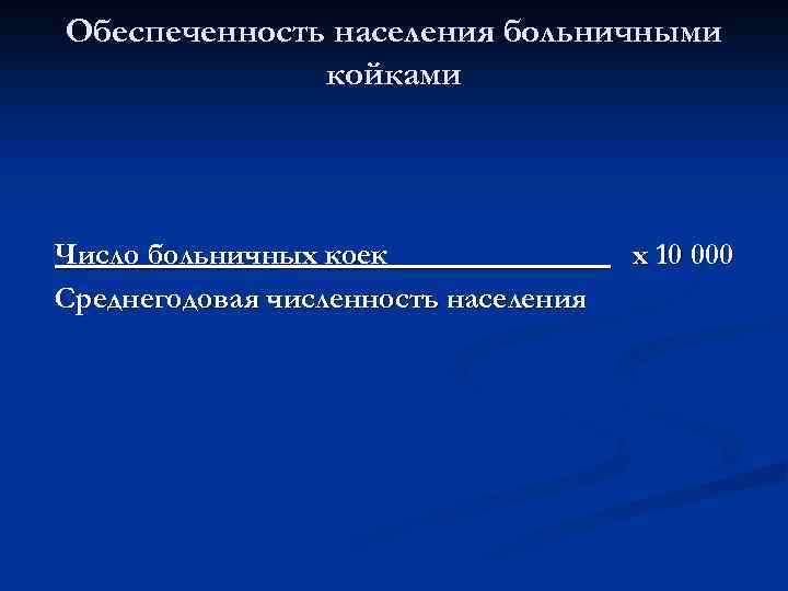 Обеспеченность населения больничными койками Число больничных коек Среднегодовая численность населения х 10 000 