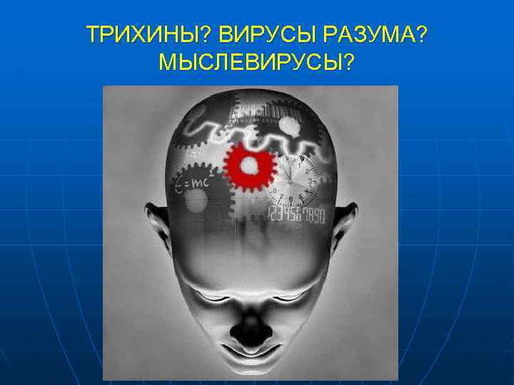 ТРИХИНЫ? ВИРУСЫ РАЗУМА? МЫСЛЕВИРУСЫ? 