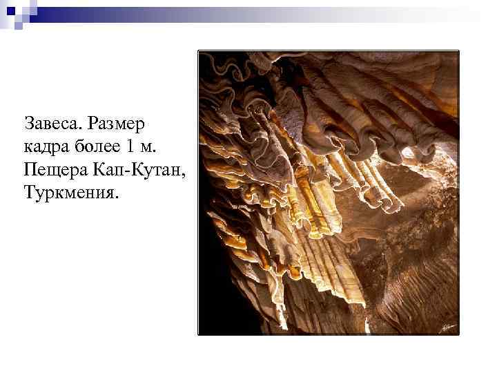 Завеса. Размер кадра более 1 м. Пещера Кап-Кутан, Туркмения. 