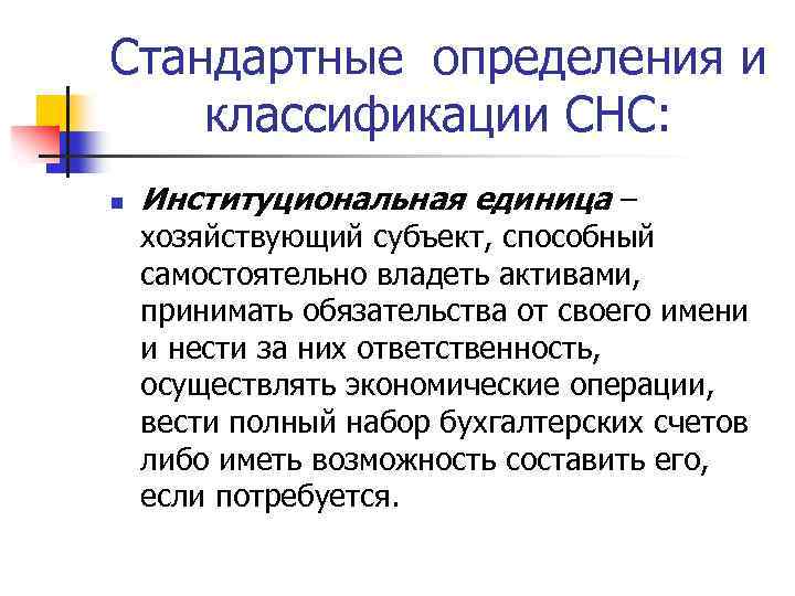 Стандартные определения и классификации СНС: n Институциональная единица – хозяйствующий субъект, способный самостоятельно владеть