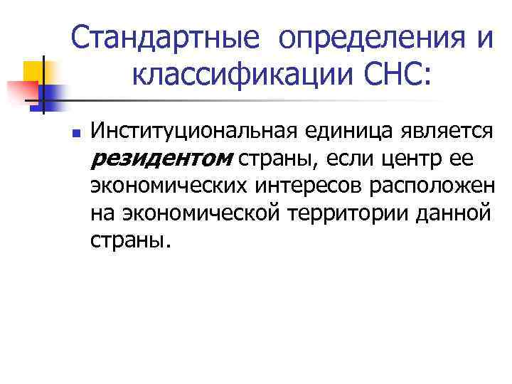 Стандартные определения и классификации СНС: n Институциональная единица является резидентом страны, если центр ее