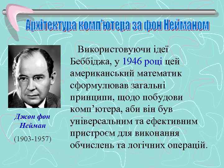 Джон фон Нейман (1903 -1957) Використовуючи ідеї Беббіджа, у 1946 році цей американський математик