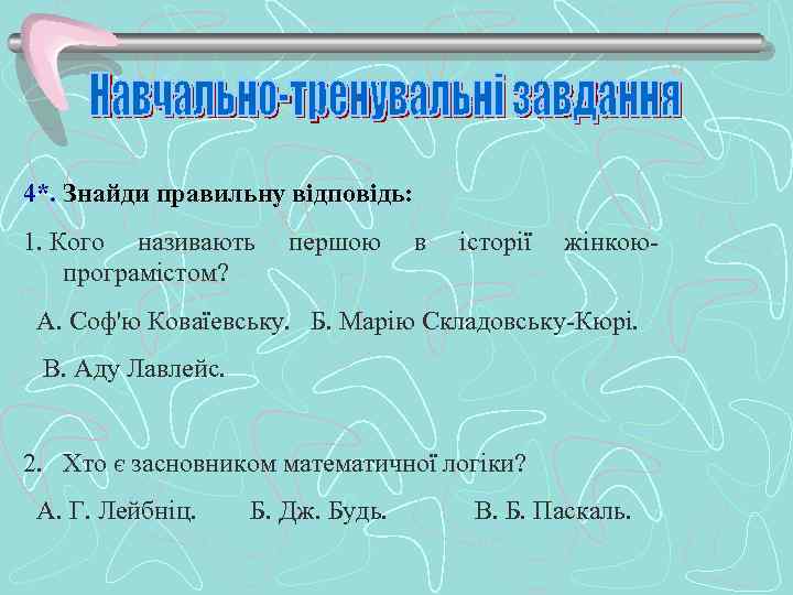 4*. Знайди правильну відповідь: 1. Кого називають першою в історії жінкоюпрограмістом? А. Соф'ю Коваїевську.