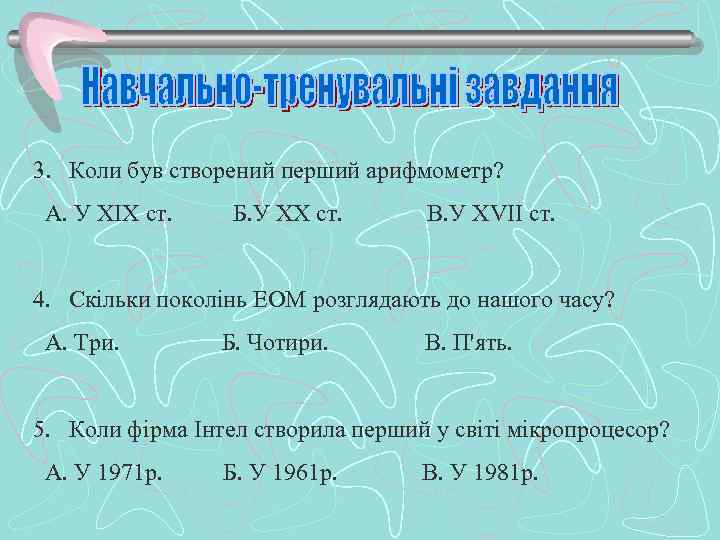 3. Коли був створений перший арифмометр? А. У ХІХ ст. Б. У ХХ ст.
