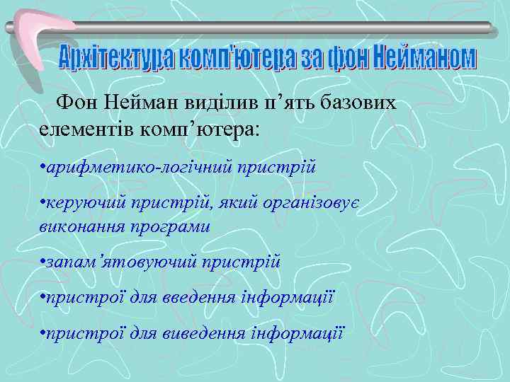  Фон Нейман виділив п’ять базових елементів комп’ютера: • арифметико-логічний пристрій • керуючий пристрій,
