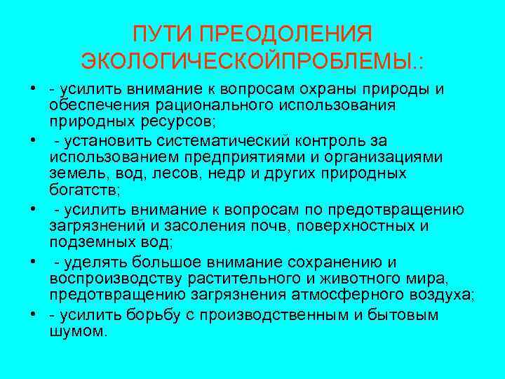 ПУТИ ПРЕОДОЛЕНИЯ ЭКОЛОГИЧЕСКОЙПРОБЛЕМЫ. : • - усилить внимание к вопросам охраны природы и обеспечения
