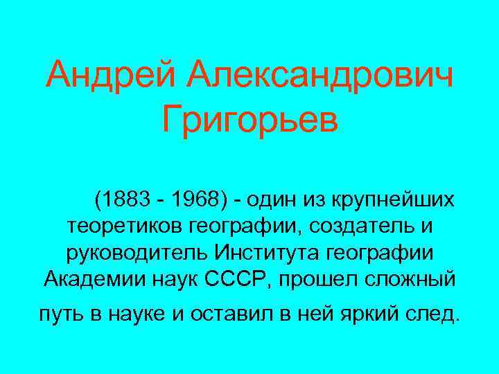 Андрей Александрович Григорьев (1883 - 1968) - один из крупнейших теоретиков географии, создатель и