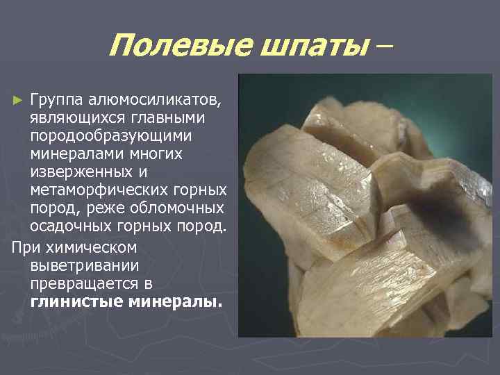 Полевые шпаты – Группа алюмосиликатов, являющихся главными породообразующими минералами многих изверженных и метаморфических горных