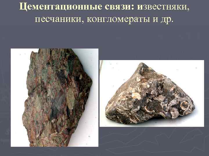 Цементационные связи: известняки, и песчаники, конгломераты и др. 