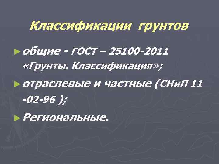 Классификации грунтов ►общие - ГОСТ – 25100 -2011 «Грунты. Классификация» ; ►отраслевые и частные