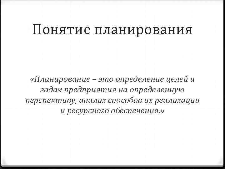 Понятие планирования «Планирование – это определение целей и задач предприятия на определенную перспективу, анализ