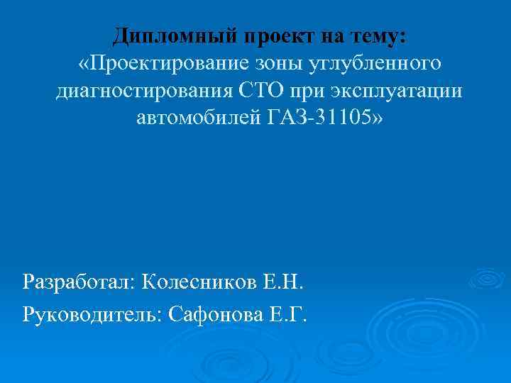 Дипломный проект на тему: «Проектирование зоны углубленного диагностирования СТО при эксплуатации автомобилей ГАЗ-31105» Разработал: