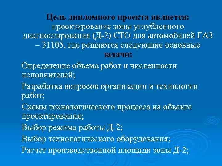 Цель дипломного проекта является: проектирование зоны углубленного диагностирования (Д-2) СТО для автомобилей ГАЗ –