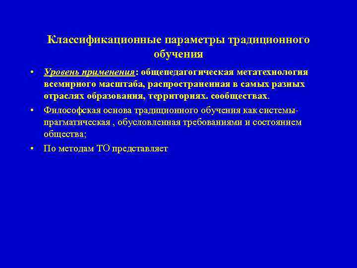 Классификационные параметры традиционного обучения • Уровень применения: общепедагогическая метатехнология всемирного масштаба, распространенная в самых