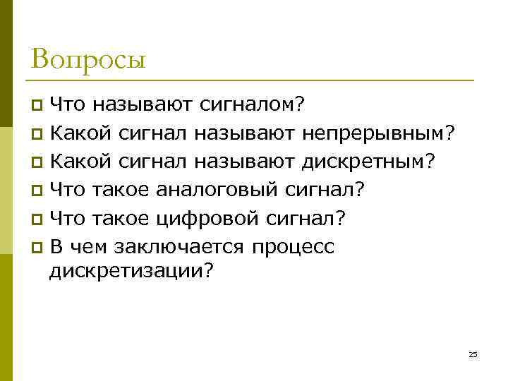 Вопросы Что называют сигналом? p Какой сигнал называют непрерывным? p Какой сигнал называют дискретным?