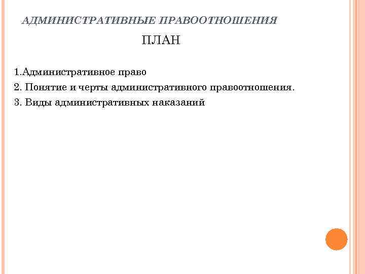 АДМИНИСТРАТИВНЫЕ ПРАВООТНОШЕНИЯ ПЛАН 1. Административное право 2. Понятие и черты административного правоотношения. 3. Виды