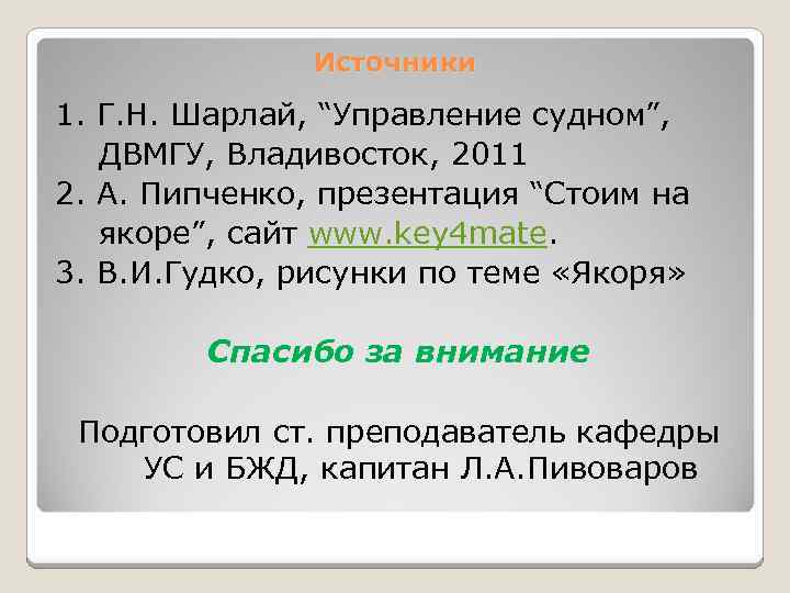 Источники 1. Г. Н. Шарлай, “Управление судном”, ДВМГУ, Владивосток, 2011 2. А. Пипченко, презентация