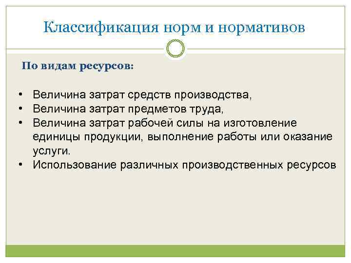 Классификация норм и нормативов По видам ресурсов: • Величина затрат средств производства, • Величина
