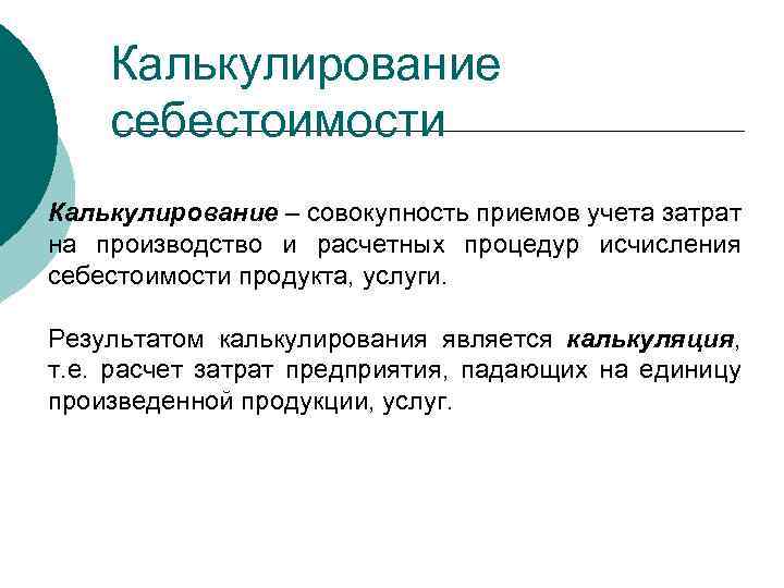 Калькулирование себестоимости Калькулирование – совокупность приемов учета затрат на производство и расчетных процедур исчисления