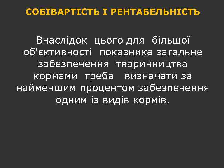 СОБІВАРТІСТЬ І РЕНТАБЕЛЬНІСТЬ Внаслідок цього для більшої об'єктивності показника загальне забезпечення тваринництва кормами треба