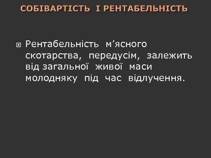  Рентабельність м’ясного скотарства, передусім, залежить від загальної живої маси молодняку під час відлучення.
