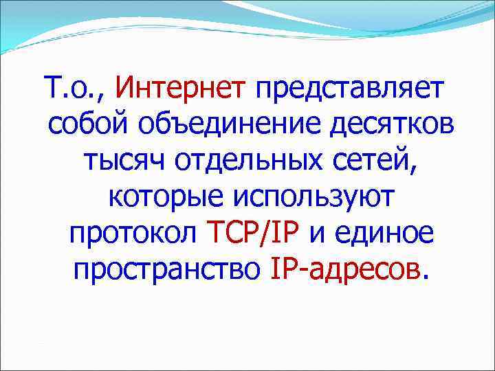 Т. о. , Интернет представляет собой объединение десятков тысяч отдельных сетей, которые используют протокол