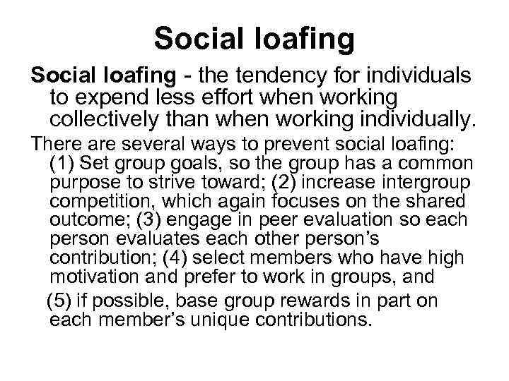 Social loafing - the tendency for individuals to expend less effort when working collectively