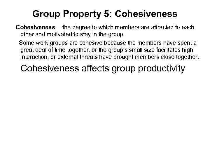 Group Property 5: Cohesiveness —the degree to which members are attracted to each other