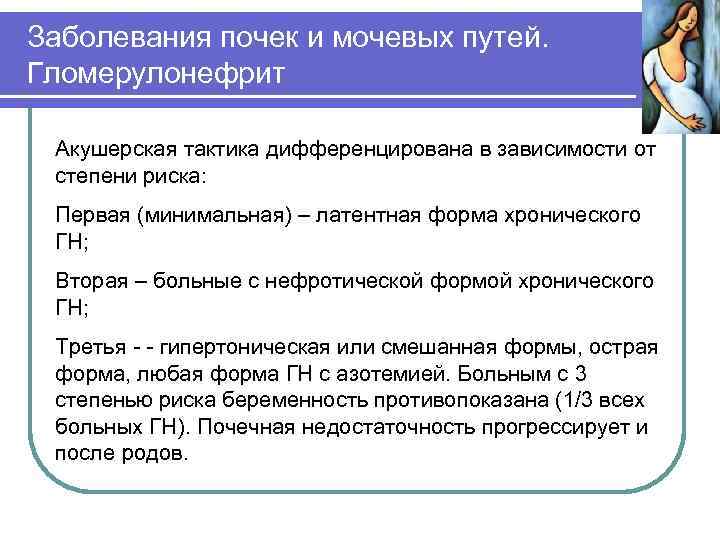 Заболевания почек и мочевых путей. Гломерулонефрит Акушерская тактика дифференцирована в зависимости от степени риска: