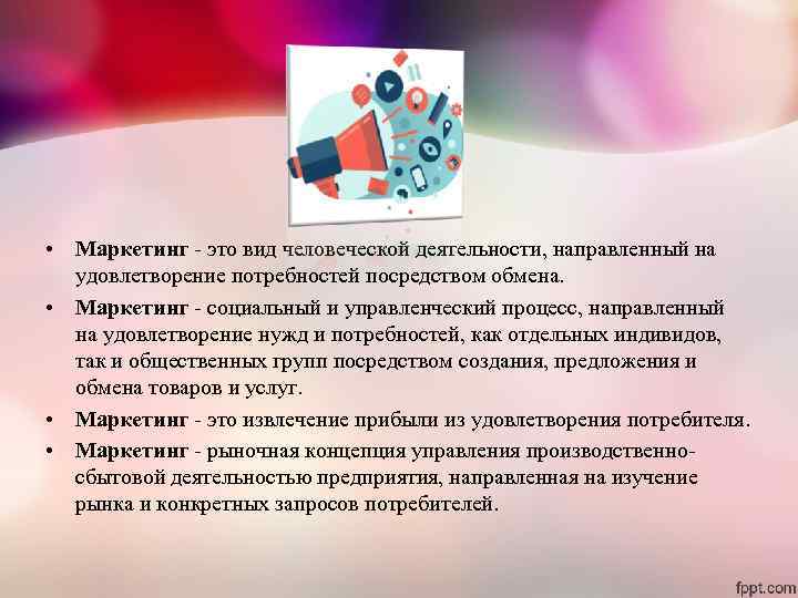  • Маркетинг - это вид человеческой деятельности, направленный на удовлетворение потребностей посредством обмена.