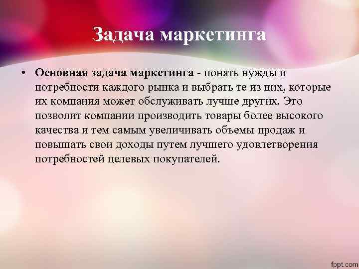 Задача маркетинга • Основная задача маркетинга - понять нужды и потребности каждого рынка и