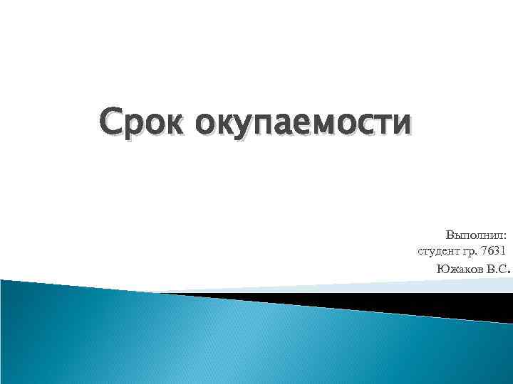 Срок окупаемости Выполнил: студент гр. 7631 Южаков В. С. 