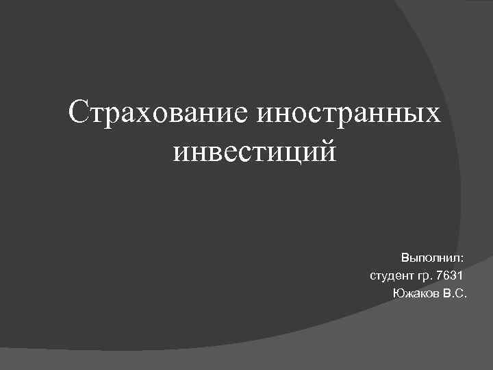 Страхование иностранных инвестиций Выполнил: студент гр. 7631 Южаков В. С. 