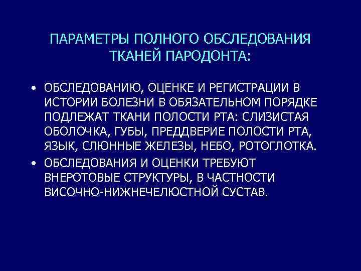 ПАРАМЕТРЫ ПОЛНОГО ОБСЛЕДОВАНИЯ ТКАНЕЙ ПАРОДОНТА: • ОБСЛЕДОВАНИЮ, ОЦЕНКЕ И РЕГИСТРАЦИИ В ИСТОРИИ БОЛЕЗНИ В