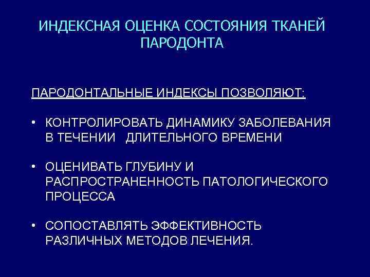 ИНДЕКСНАЯ ОЦЕНКА СОСТОЯНИЯ ТКАНЕЙ ПАРОДОНТАЛЬНЫЕ ИНДЕКСЫ ПОЗВОЛЯЮТ: • КОНТРОЛИРОВАТЬ ДИНАМИКУ ЗАБОЛЕВАНИЯ В ТЕЧЕНИИ ДЛИТЕЛЬНОГО