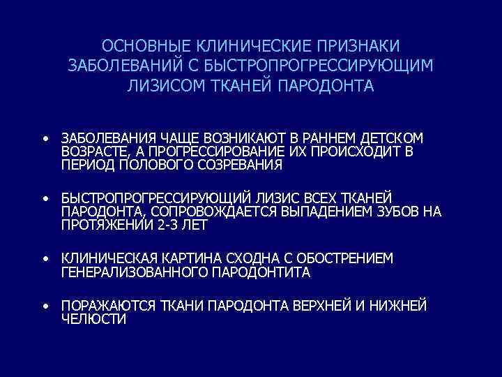 ОСНОВНЫЕ КЛИНИЧЕСКИЕ ПРИЗНАКИ ЗАБОЛЕВАНИЙ С БЫСТРОПРОГРЕССИРУЮЩИМ ЛИЗИСОМ ТКАНЕЙ ПАРОДОНТА • ЗАБОЛЕВАНИЯ ЧАЩЕ ВОЗНИКАЮТ В
