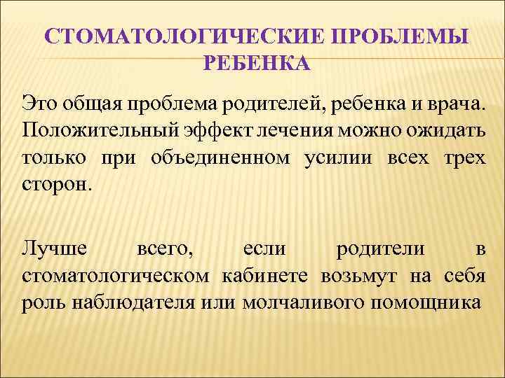 СТОМАТОЛОГИЧЕСКИЕ ПРОБЛЕМЫ РЕБЕНКА Это общая проблема родителей, ребенка и врача. Положительный эффект лечения можно