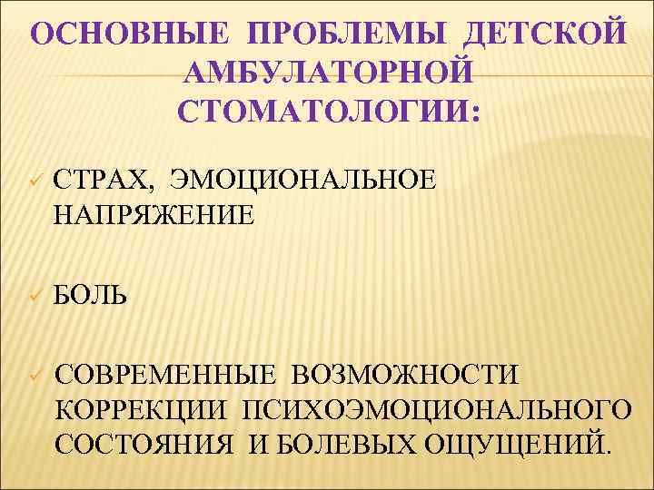 ОСНОВНЫЕ ПРОБЛЕМЫ ДЕТСКОЙ АМБУЛАТОРНОЙ СТОМАТОЛОГИИ: СТОМАТОЛОГИИ ü СТРАХ, ЭМОЦИОНАЛЬНОЕ НАПРЯЖЕНИЕ ü БОЛЬ ü СОВРЕМЕННЫЕ