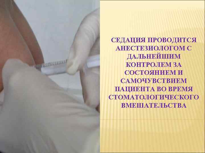 СЕДАЦИЯ ПРОВОДИТСЯ АНЕСТЕЗИОЛОГОМ С ДАЛЬНЕЙШИМ КОНТРОЛЕМ ЗА СОСТОЯНИЕМ И САМОЧУВСТВИЕМ ПАЦИЕНТА ВО ВРЕМЯ СТОМАТОЛОГИЧЕСКОГО