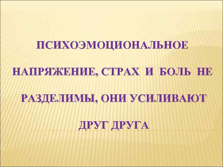 ПСИХОЭМОЦИОНАЛЬНОЕ НАПРЯЖЕНИЕ, СТРАХ И БОЛЬ НЕ РАЗДЕЛИМЫ, ОНИ УСИЛИВАЮТ ДРУГА 