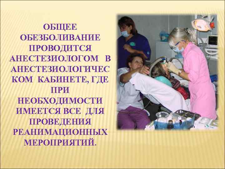 ОБЩЕЕ ОБЕЗБОЛИВАНИЕ ПРОВОДИТСЯ АНЕСТЕЗИОЛОГОМ В АНЕСТЕЗИОЛОГИЧЕС КОМ КАБИНЕТЕ, ГДЕ ПРИ НЕОБХОДИМОСТИ ИМЕЕТСЯ ВСЕ ДЛЯ