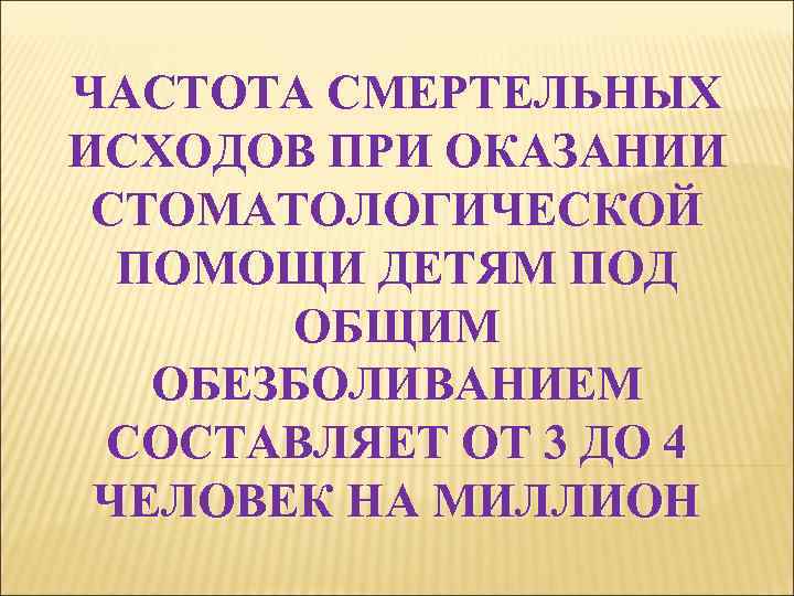 ЧАСТОТА СМЕРТЕЛЬНЫХ ИСХОДОВ ПРИ ОКАЗАНИИ СТОМАТОЛОГИЧЕСКОЙ ПОМОЩИ ДЕТЯМ ПОД ОБЩИМ ОБЕЗБОЛИВАНИЕМ СОСТАВЛЯЕТ ОТ 3