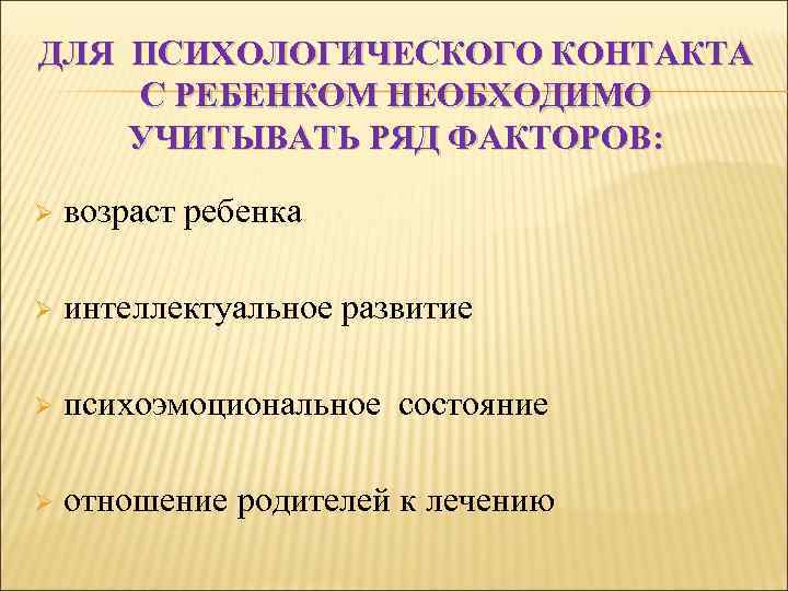 ДЛЯ ПСИХОЛОГИЧЕСКОГО КОНТАКТА С РЕБЕНКОМ НЕОБХОДИМО УЧИТЫВАТЬ РЯД ФАКТОРОВ: Ø возраст ребенка Ø интеллектуальное