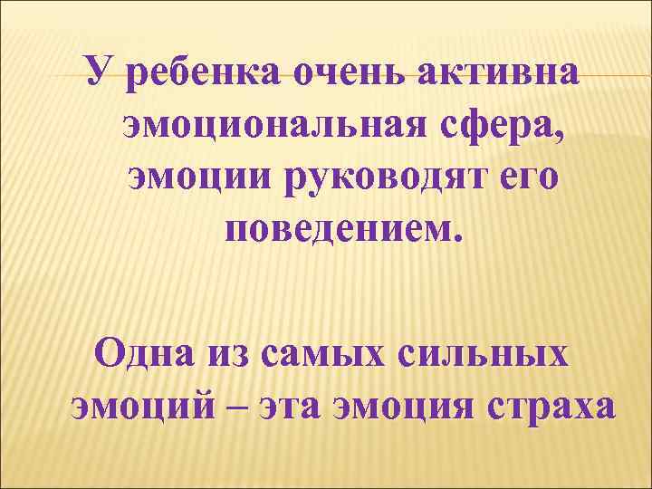 У ребенка очень активна эмоциональная сфера, эмоции руководят его поведением. Одна из самых сильных