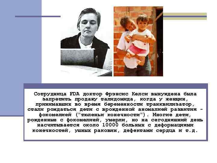 Сотрудница FDA доктор Фрэнсис Келси вынуждена была запретить продажу талидомида, когда у женщин, принимавших